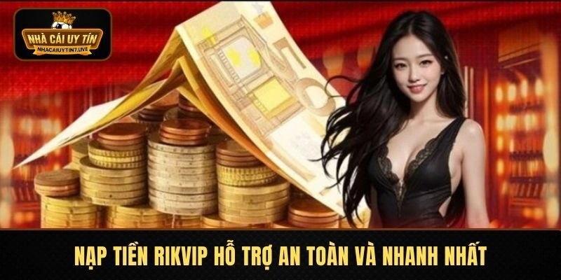 Nạp tiền RIKVIP hỗ trợ an toàn và nhanh nhất