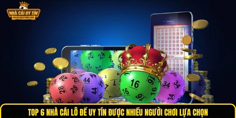 TOP 6 nhà cái lô đề uy tín được nhiều người chơi lựa chọn